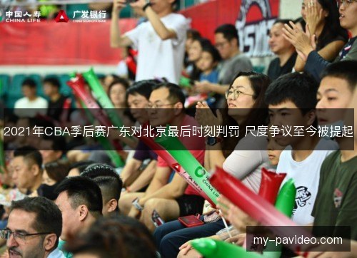 2021年CBA季后赛广东对北京最后时刻判罚 尺度争议至今被提起